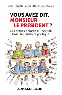 Vous avez dit, Monsieur le Président ? Ces petites phrases qui ont fait basculer l'histoire politique - Jean-Baptiste Pattier, Emmanuel Chaunu (2022)