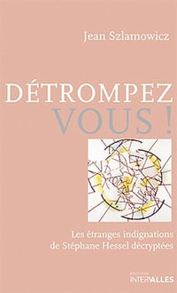 Jean Szlamowicz - Détrompez-vous!: Les étranges indignations de Stéphane Hessel décryptées