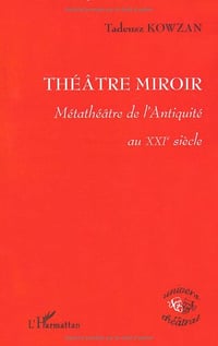 Théâtre miroir : Métathéâtre de l’Antiquité au XXIe siècle - Tadeusz Kowzan