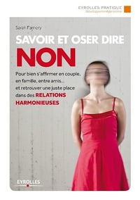 Savoir et oser dire non: Pour bien s'affirmer en couple, en famille, entre amis... et retrouver une juste place dans les relations harmonieuses - Sarah Famery