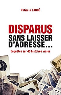 Disparus sans laisser d’adresse... Enquêtes sur 40 histoires vraies - Patricia Fagué