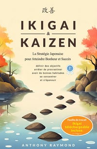 Ikigai & Kaizen : La Stratégie Japonaise pour Atteindre Bonheur et Succès - Anthony Raymond (2024)
