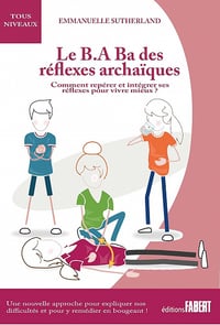 Le B.A Ba des réflexes archaïques: Comment repérer et intégrer ses réflexes pour vivre mieux - Emmanuelle Sutherland (2021)