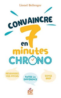Convaincre en 7 minutes chrono !: Réussissez vos pitchs. Faites la différence. Soyez bref - Lionel BELLENGER (2023)