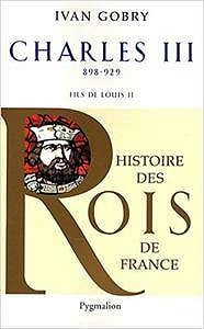 Charles III le simple : Fils de Louis II, 898-929 - Ivan Gobry