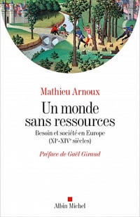 Un monde sans ressources: Besoin et société en Europe (XIè-XIVè siècles) - Mathieu Arnoux (2023)