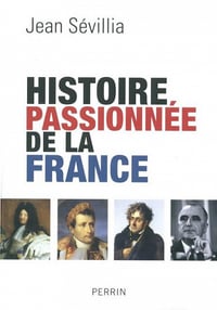 Histoire passionnée de la France - Jean Sévillia