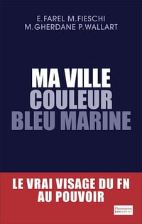 Ma ville couleur bleu marine. Le vrai visage du FN au pouvoir - Collectif