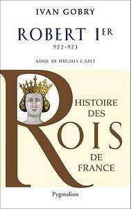 Ivan Gobry, "Robert Ier: 922-923 - Aïeul d’Hugues Capet"