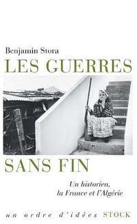 Benjamin Stora - es guerres sans fin: Un historien, la France et l’Algérie