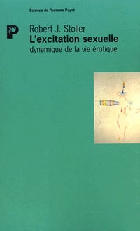 L’Excitation sexuelle : dynamique de la vie érotique - Robert Jesse Stoller