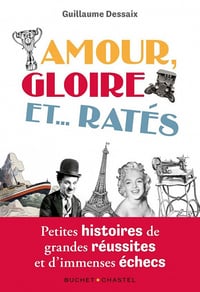 Amour, Gloire et... Ratés : Petites histoires de grandes réussites et d'immenses échecs - Guillaume Dessaix (2021)