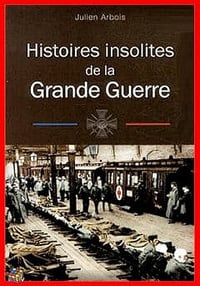 Histoires insolites de la Grande Guerre - Julien Arbois