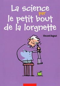 La science par le petit bout de la lorgnette - Vincent Bugeat
