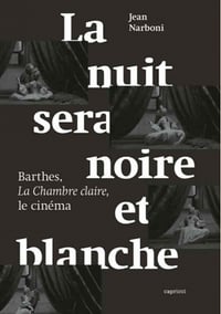 La nuit sera noire et blanche: Barthes, La Chambre claire, le cinéma - Jean NARBONI (2020)
