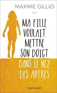 Ma fille voulait mettre son doigt dans le nez des autres - Maxime Gillio (2017)