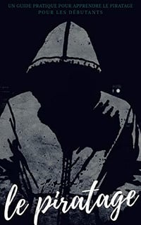 Le piratage: Un guide pratique pour apprendre le piratage pour les débutants (2018)
