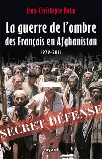 La Guerre de l'ombre des Français en Afghanistan: 1979-2011 - Jean-Christophe Notin