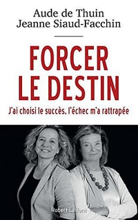 Forcer le destin: J’ai choisi le succès, l’échec m’a rattrapée - Aude de Thuin et Jeanne Siaud-Facchin