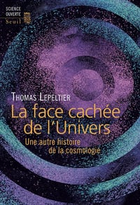 La Face cachée de l’Univers. Une autre histoire de la cosmologie - Thomas Lepeltier