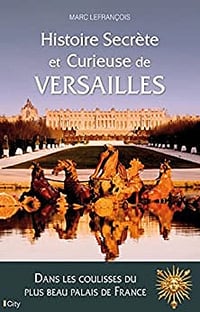 Histoire secrète et curieuse de Versailles - Marc Lefrançois