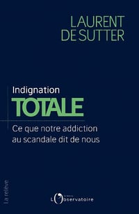 Indignation totale. Ce que notre addiction au scandale dit de nous - Laurent De Sutter