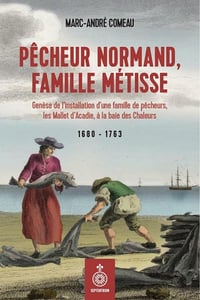 Pêcheur normand, famille métisse: Genèse de l’installation d’une famille de pêcheurs, les Mallet d’Acadie, à la baie des Chaleurs (1680-1763) - Marc-André Comeau (2021)