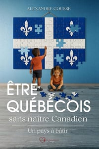 Être Québécois sans être né Canadien : un pays à bâtir - Alexandre Gousse (2026)