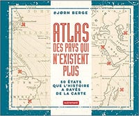 Atlas des pays qui n’existent plus : 50 Etats que l’histoire a rayés de la carte - Bjorn Berge (2019)