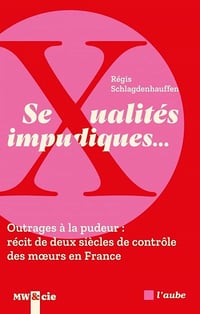 Sexualités impudiques…. Outrages à la pudeur : récit de deux siècles de contrôle des moeurs en France - Régis Schlagdenhauffen (2025)
