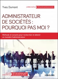 Administrateur de sociétés : pourquoi pas moi ? - Méthodes et conseils pour rechercher et obtenir un mandat d’administrateur