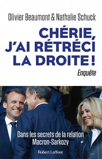 Chérie, j'ai rétréci la droite ! : Dans les secrets de la relation Macron-Sarkozy - Olivier Beaumont, Nathalie Schuck (2021)