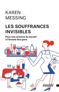 Les souffrances invisibles: Pour une science du travail à l'écoute des gens - Karen Messing (2016)