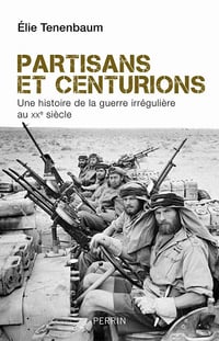 Partisans et centurions. Une histoire de la guerre irrégulière au XXe siècle - Élie Tenenbaum
