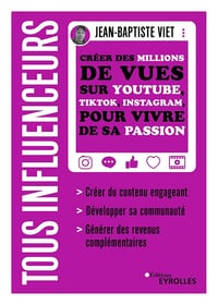 Tous influenceurs: Créer des millions de vues sur YouTube, TikTok, Instagram, pour vivre de sa passion - Jean-Baptiste Viet (2022)