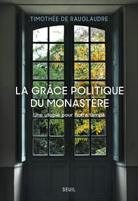 La Grâce politique du monastère: Une utopie pour notre temps - Timothée de Rauglaudre (2025)