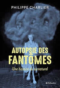 Autopsie des fantômes - Une histoire du surnaturel - Philippe Charlier (2021)