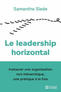 Le leadership horizontal : Instaurer une organisation non hiérarchique, une pratique à la fois - Samantha Slade (2020)