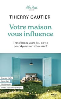 Votre maison vous influence: Transformez votre lieu de vie pour dynamiser votre santé - Thierry Gautier (2025)