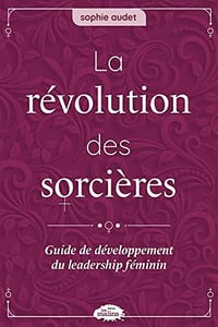 La révolution des sorcières: Guide de développement du leadership au féminin - Sophie Audet (2022)