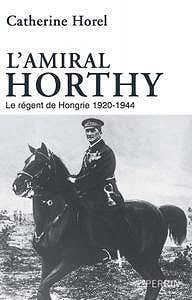 Catherine Horel, "L’Amiral Horthy"