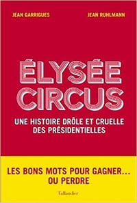 Elysée Circus : Une histoire drôle et cruelle des présidentielles (2016) - Jean Garrigues