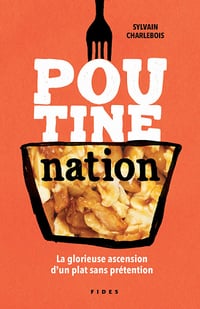 Poutine nation: La glorieuse ascension d'un plat sans prétention - Sylvain Charlebois (2021)