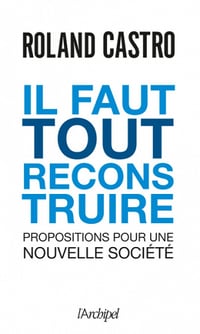 Il faut tout reconstruire : propositions pour une nouvelle société - Roland Castro