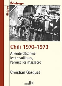 Christian Gasquet - Chili 1970-1973: Allende désarme les travailleurs, l'armée les massacre (2021)