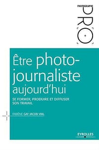 Etre photojournaliste aujourd’hui : Se former, produire et diffuser son travail - Fabiène Gay Jacob Vial