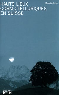 Hauts lieux cosmo-telluriques en Suisse - Blanche Merz (2002)