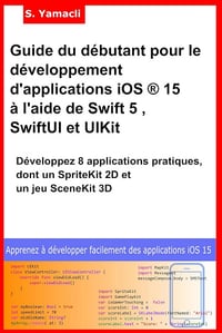 Serhan Yamacli - Guide du débutant pour le développement d'applications iOS ® 15 à l'aide de Swift 5 , SwiftUI et UIKit: Développez 8 applications pratiques, dont un SpriteKit 2D et un jeu SceneKit 3D (2024)