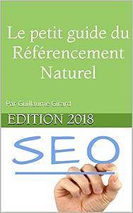 Le petit guide du Référencement Naturel - SEO: Edition 2018